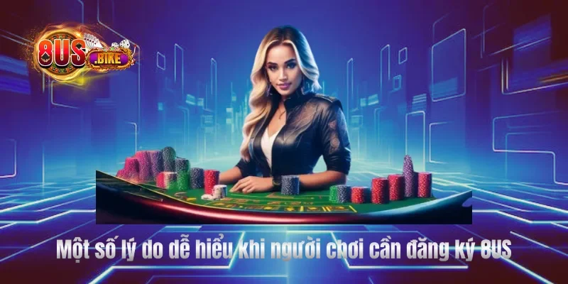 Một số lý do dễ hiểu khi người chơi cần đăng ký 8US 