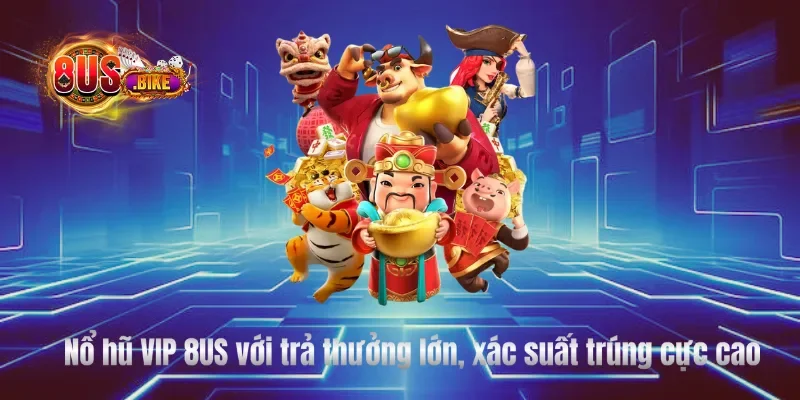 Nổ hũ VIP 8US với trả thưởng lớn, xác suất trúng cực cao