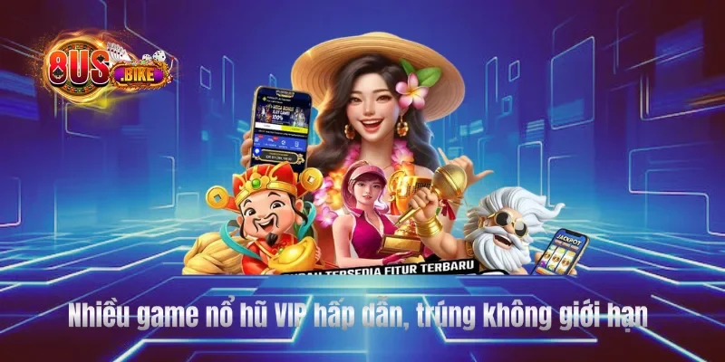 Nhiều game nổ hũ VIP hấp dẫn, trúng không giới hạn