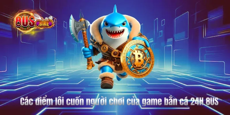 Các điểm lôi cuốn người chơi của game bắn cá 24H 8US 